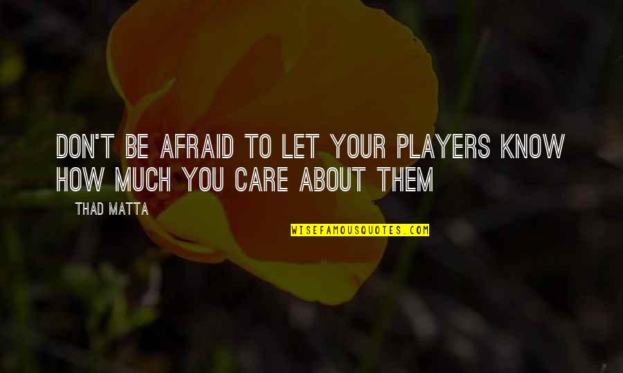 Care About You Quotes By Thad Matta: Don't be afraid to let your players know