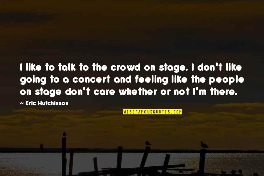 Care And Feelings Quotes By Eric Hutchinson: I like to talk to the crowd on