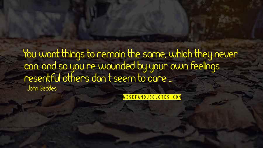 Care And Feelings Quotes By John Geddes: You want things to remain the same, which