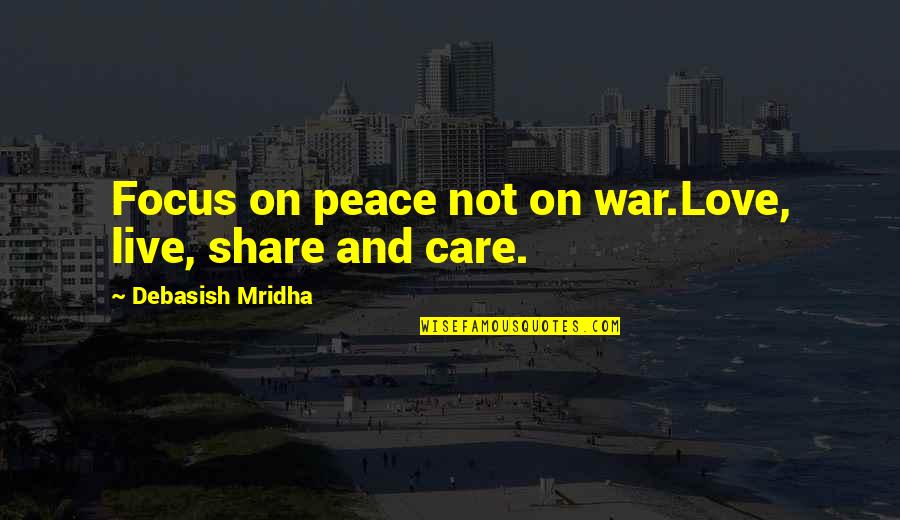 Care And Share Quotes By Debasish Mridha: Focus on peace not on war.Love, live, share
