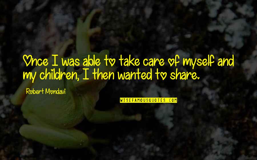 Care And Share Quotes By Robert Mondavi: Once I was able to take care of