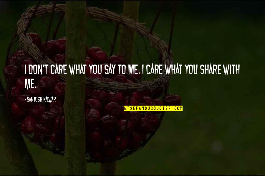 Care And Share Quotes By Santosh Kalwar: I don't care what you say to me.