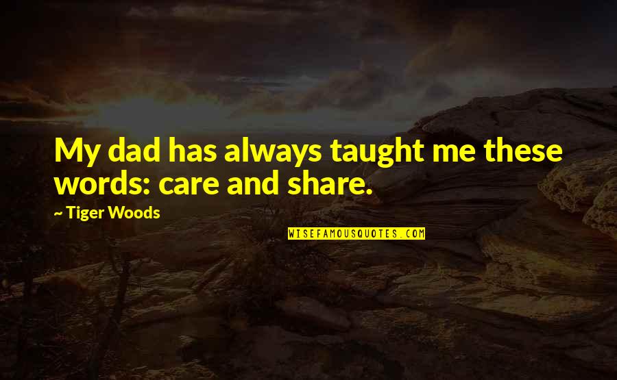 Care And Share Quotes By Tiger Woods: My dad has always taught me these words: