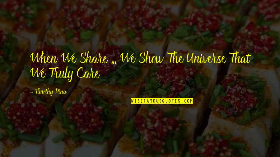 Care And Share Quotes By Timothy Pina: When We Share ... We Show The Universe