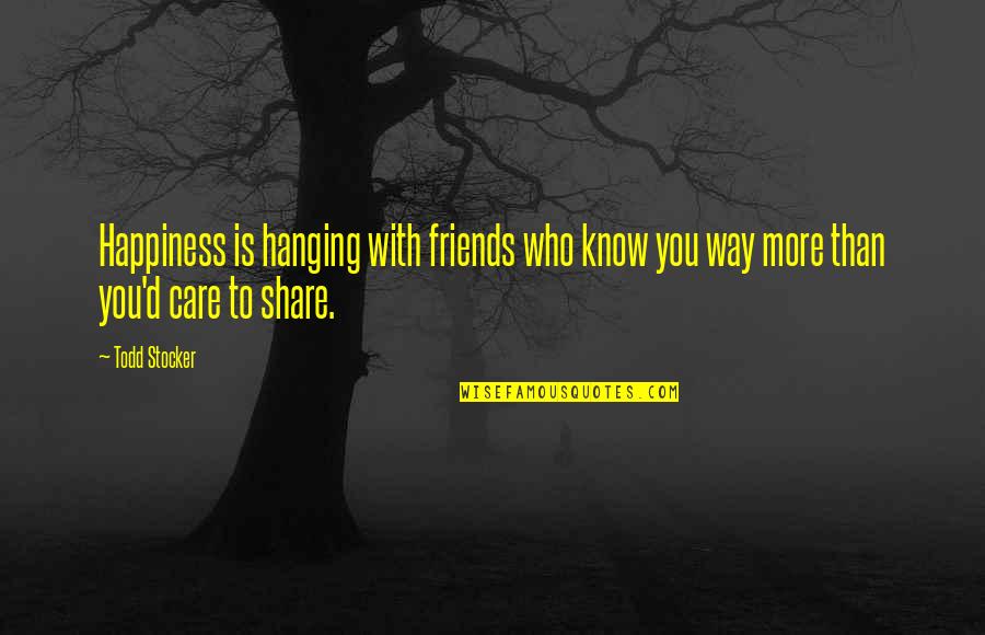 Care And Share Quotes By Todd Stocker: Happiness is hanging with friends who know you