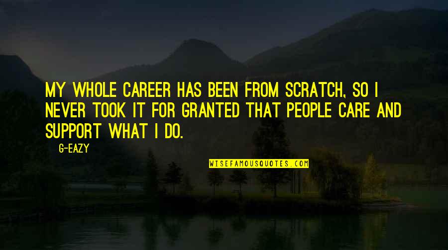 Care And Support Quotes By G-Eazy: My whole career has been from scratch, so Care And Support Quotes By G-Eazy: My whole career has been from scratch, so