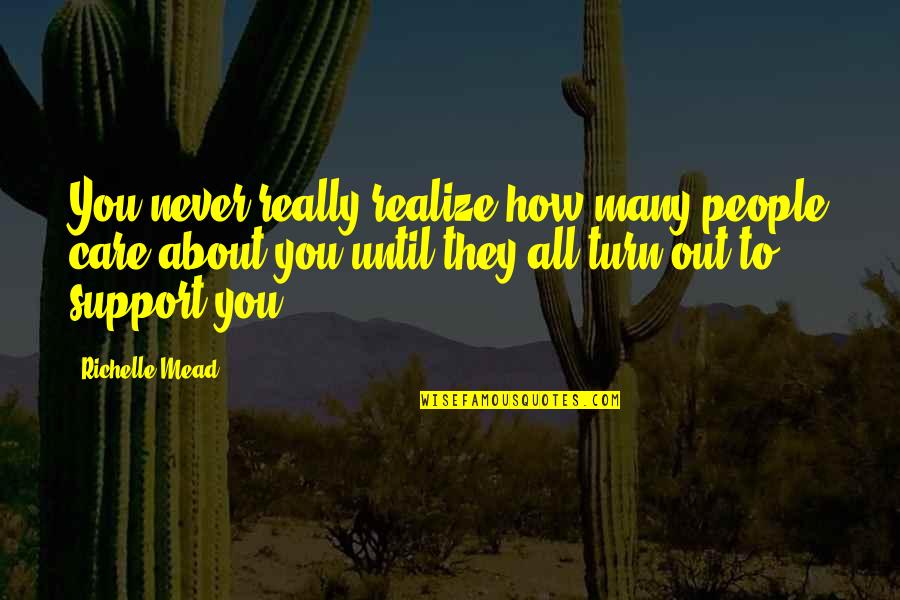 Care And Support Quotes By Richelle Mead: You never really realize how many people care Care And Support Quotes By Richelle Mead: You never really realize how many people care