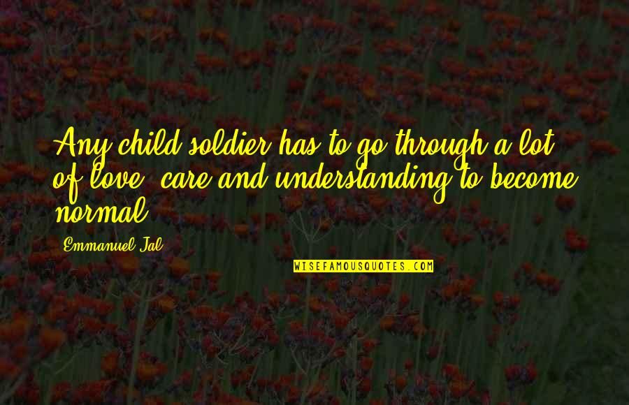 Care And Understanding Quotes By Emmanuel Jal: Any child soldier has to go through a Care And Understanding Quotes By Emmanuel Jal: Any child soldier has to go through a