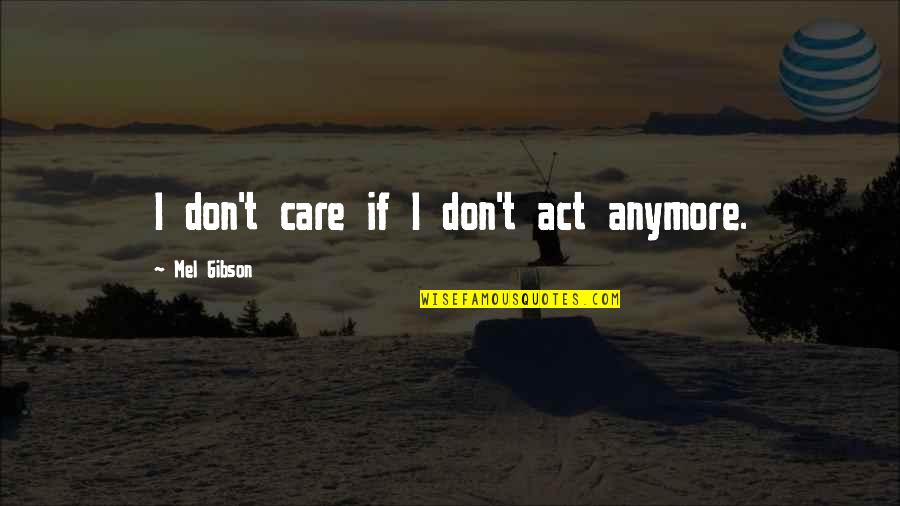 Care Anymore Quotes By Mel Gibson: I don't care if I don't act anymore.