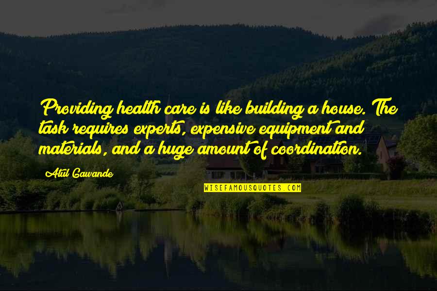 Care Coordination Quotes By Atul Gawande: Providing health care is like building a house.