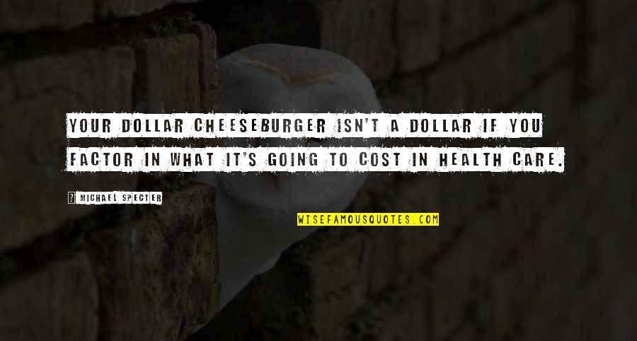 Care Factor Quotes By Michael Specter: Your dollar cheeseburger isn't a dollar if you