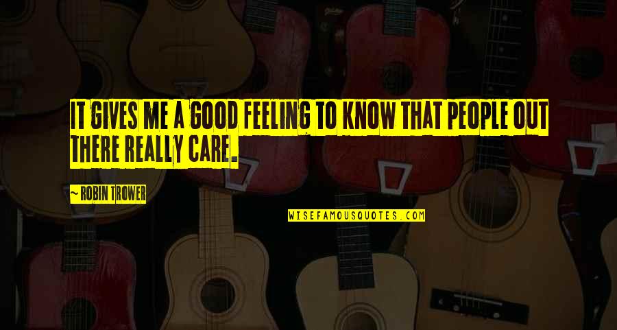 Care Feelings Quotes By Robin Trower: It gives me a good feeling to know