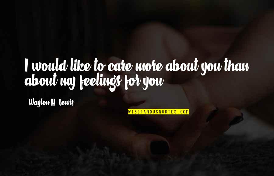 Care Feelings Quotes By Waylon H. Lewis: I would like to care more about you