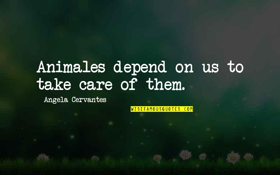 Care For Animals Quotes By Angela Cervantes: Animales depend on us to take care of