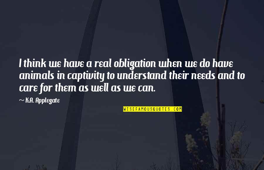Care For Animals Quotes By K.A. Applegate: I think we have a real obligation when