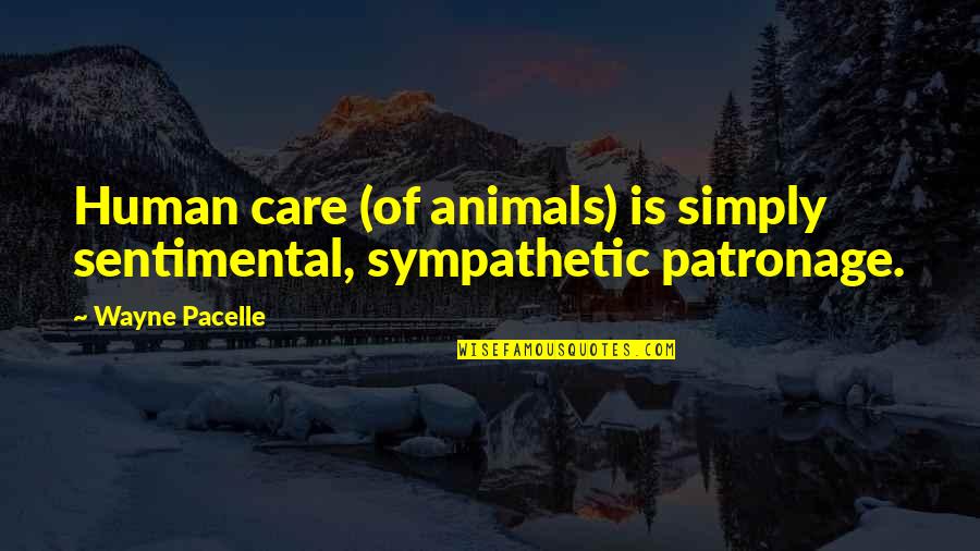 Care For Animals Quotes By Wayne Pacelle: Human care (of animals) is simply sentimental, sympathetic