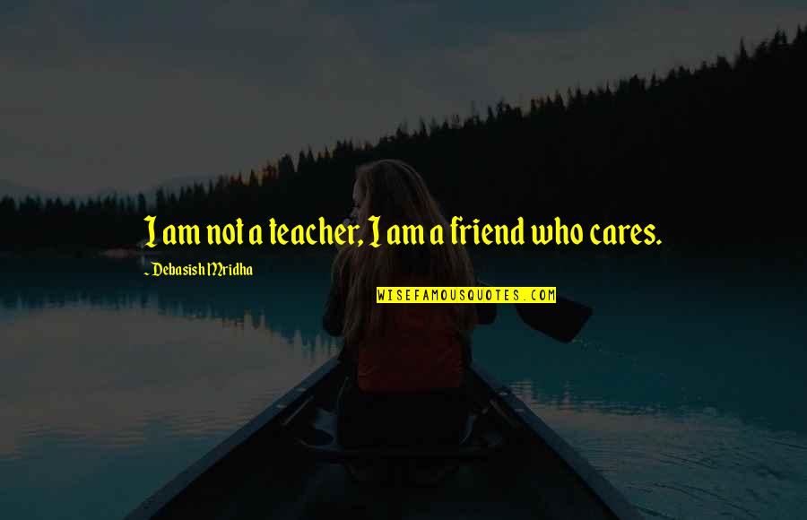 Care For Best Friend Quotes By Debasish Mridha: I am not a teacher, I am a