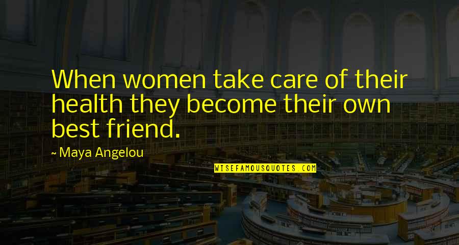 Care For Best Friend Quotes By Maya Angelou: When women take care of their health they