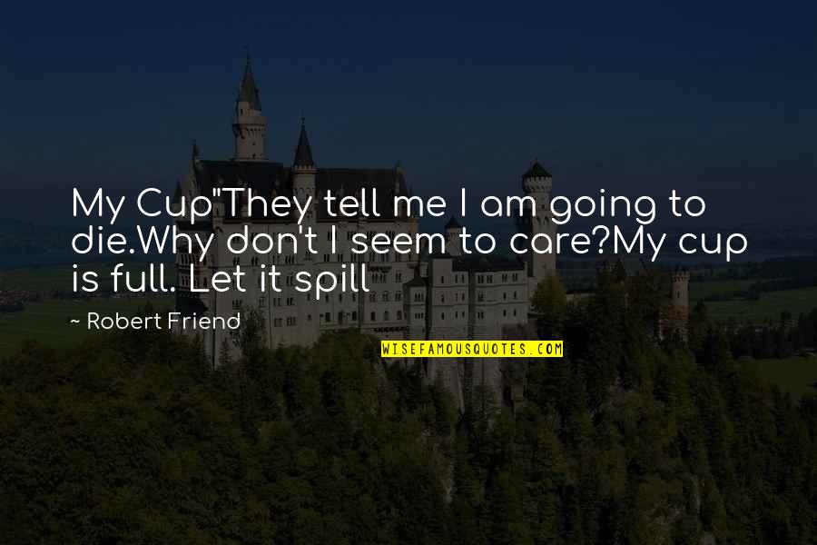 Care For Best Friend Quotes By Robert Friend: My Cup"They tell me I am going to