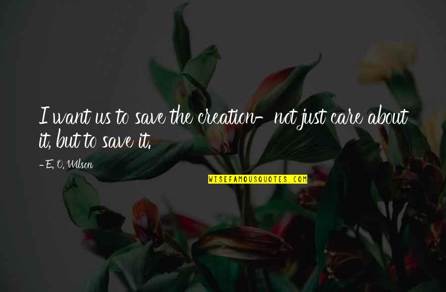 Care For Creation Quotes By E. O. Wilson: I want us to save the creation-not just