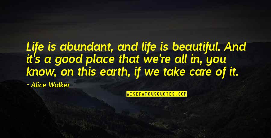 Care For Earth Quotes By Alice Walker: Life is abundant, and life is beautiful. And