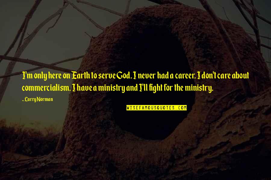 Care For Earth Quotes By Larry Norman: I'm only here on Earth to serve God.