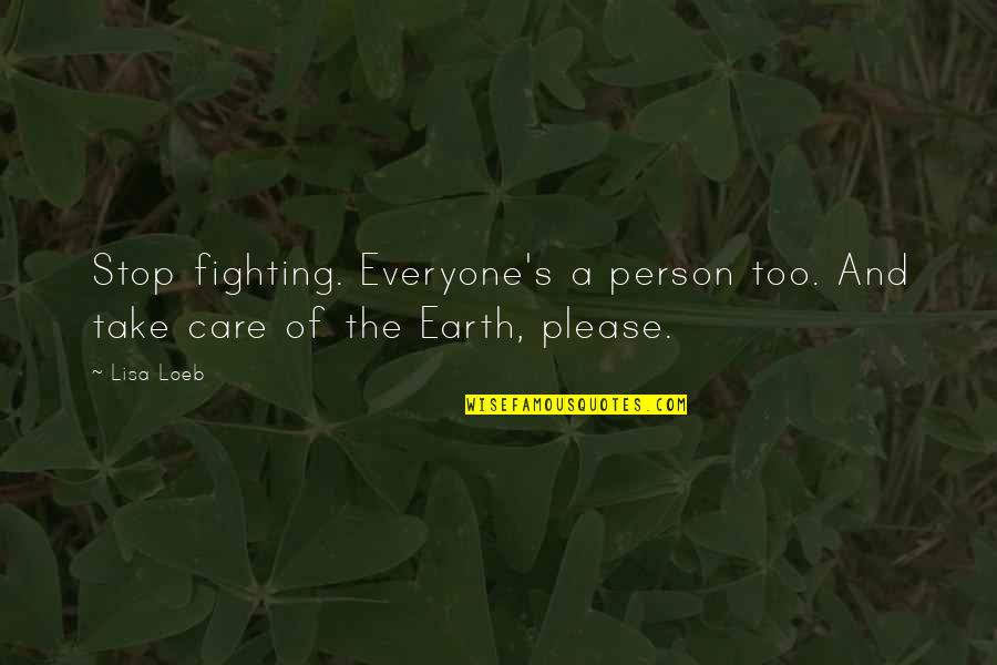 Care For Earth Quotes By Lisa Loeb: Stop fighting. Everyone's a person too. And take