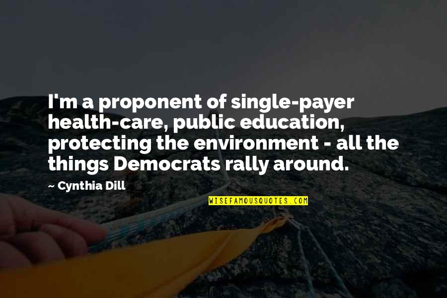 Care For Environment Quotes By Cynthia Dill: I'm a proponent of single-payer health-care, public education,
