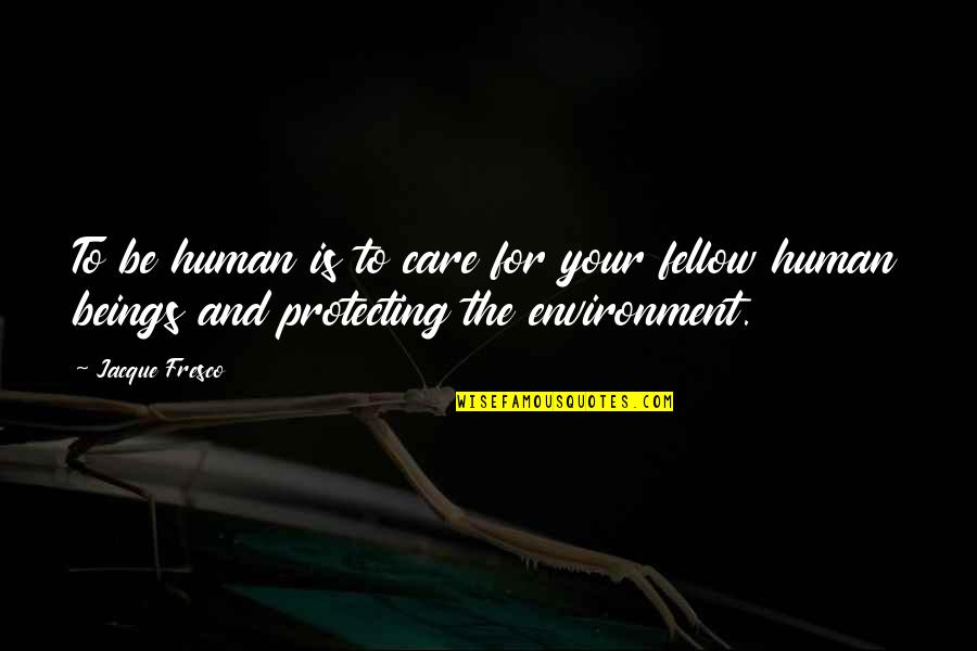 Care For Environment Quotes By Jacque Fresco: To be human is to care for your