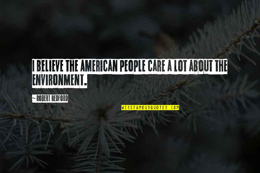Care For Environment Quotes By Robert Redford: I believe the American people care a lot