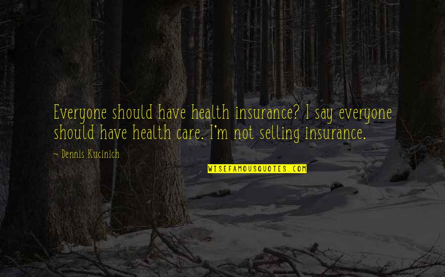 Care For Everyone Quotes By Dennis Kucinich: Everyone should have health insurance? I say everyone