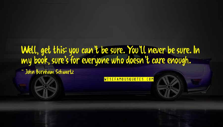 Care For Everyone Quotes By John Burnham Schwartz: Well, get this: you can't be sure. You'll