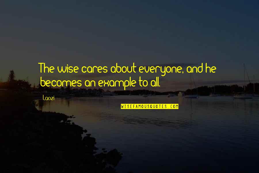 Care For Everyone Quotes By Laozi: The wise cares about everyone, and he becomes