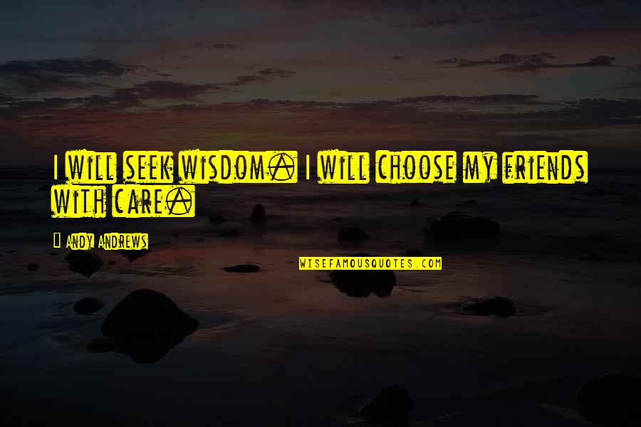 Care For Friends Quotes By Andy Andrews: I will seek wisdom. I will choose my