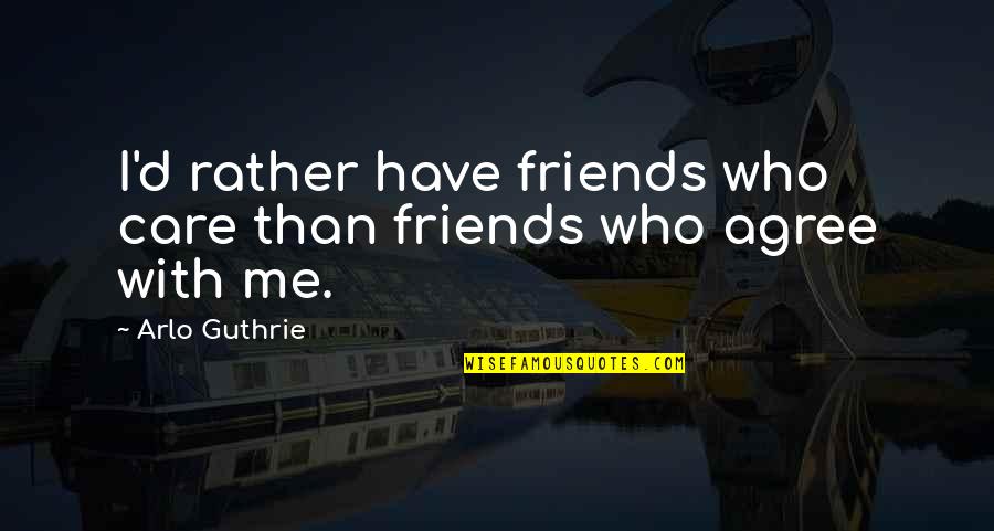 Care For Friends Quotes By Arlo Guthrie: I'd rather have friends who care than friends