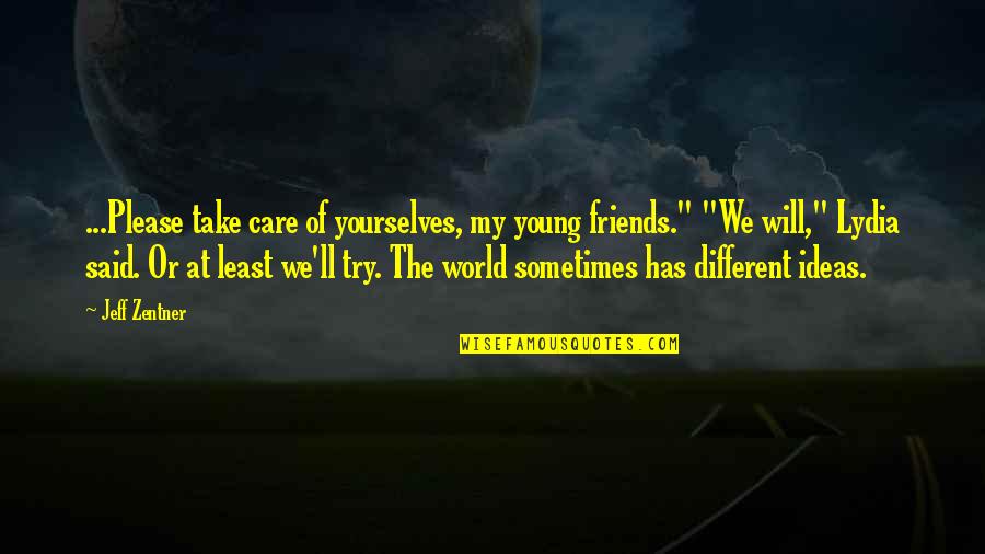 Care For Friends Quotes By Jeff Zentner: ...Please take care of yourselves, my young friends."