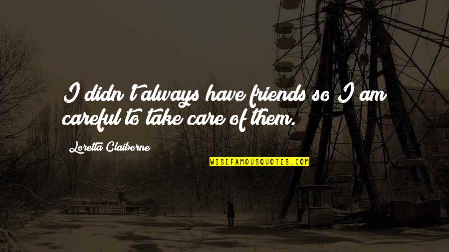 Care For Friends Quotes By Loretta Claiborne: I didn't always have friends so I am