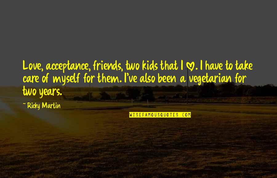 Care For Friends Quotes By Ricky Martin: Love, acceptance, friends, two kids that I love.