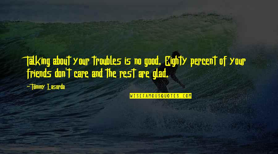 Care For Friends Quotes By Tommy Lasorda: Talking about your troubles is no good. Eighty