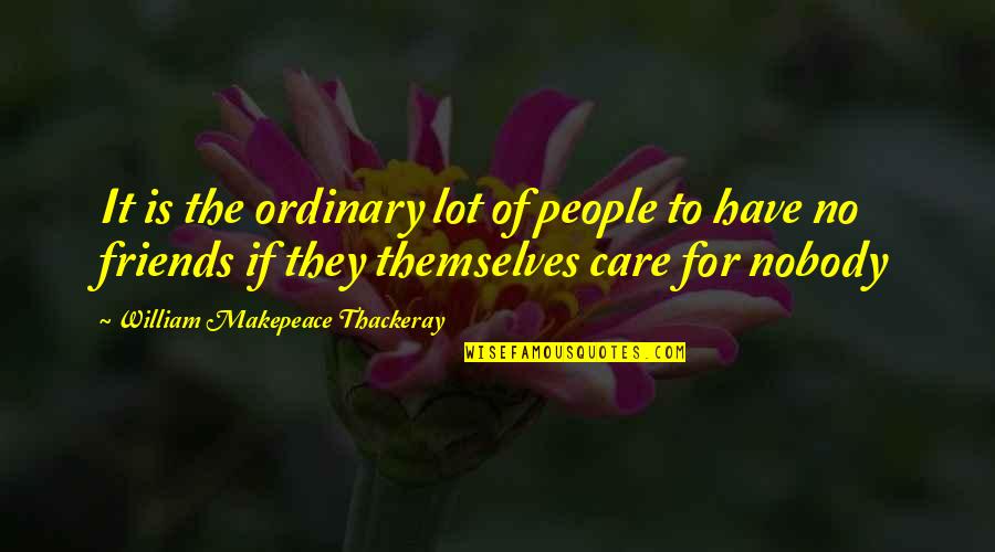 Care For Friends Quotes By William Makepeace Thackeray: It is the ordinary lot of people to