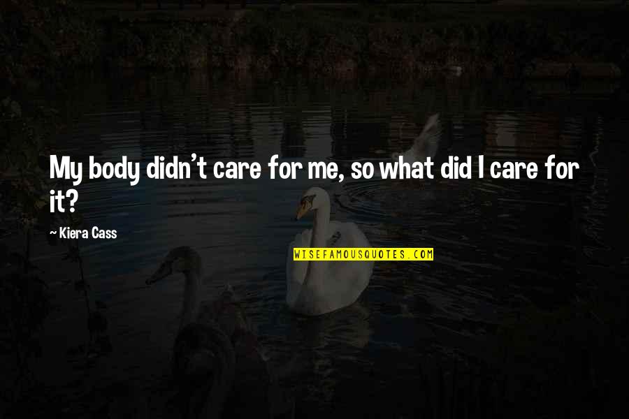 Care For Me Quotes By Kiera Cass: My body didn't care for me, so what