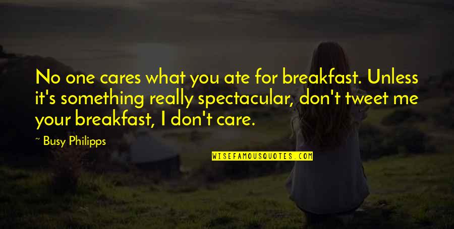 Care For No One Quotes By Busy Philipps: No one cares what you ate for breakfast. Care For No One Quotes By Busy Philipps: No one cares what you ate for breakfast.