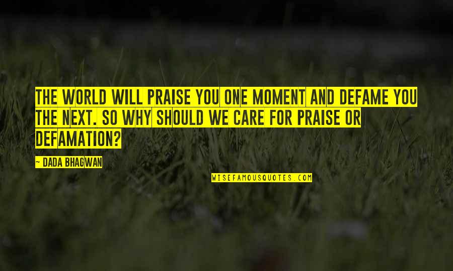 Care For No One Quotes By Dada Bhagwan: The world will praise you one moment and Care For No One Quotes By Dada Bhagwan: The world will praise you one moment and