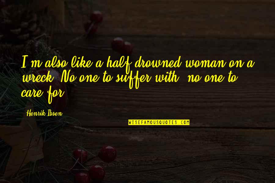 Care For No One Quotes By Henrik Ibsen: I'm also like a half-drowned woman on a Care For No One Quotes By Henrik Ibsen: I'm also like a half-drowned woman on a