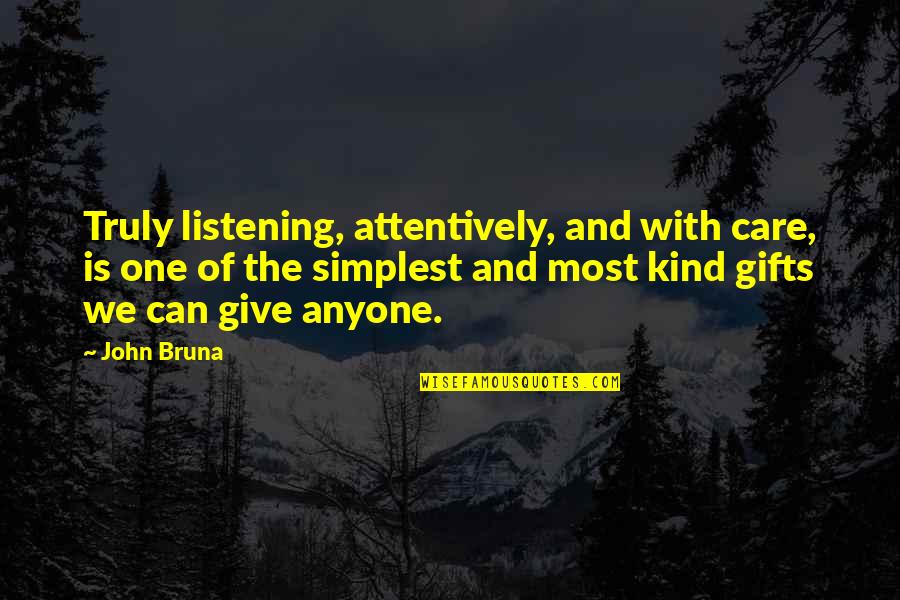 Care For No One Quotes By John Bruna: Truly listening, attentively, and with care, is one Care For No One Quotes By John Bruna: Truly listening, attentively, and with care, is one