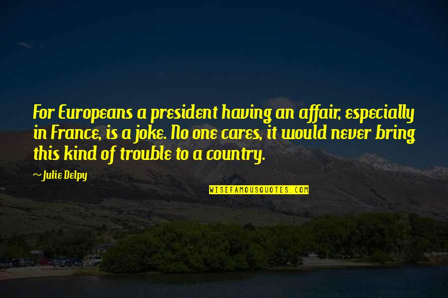 Care For No One Quotes By Julie Delpy: For Europeans a president having an affair, especially Care For No One Quotes By Julie Delpy: For Europeans a president having an affair, especially