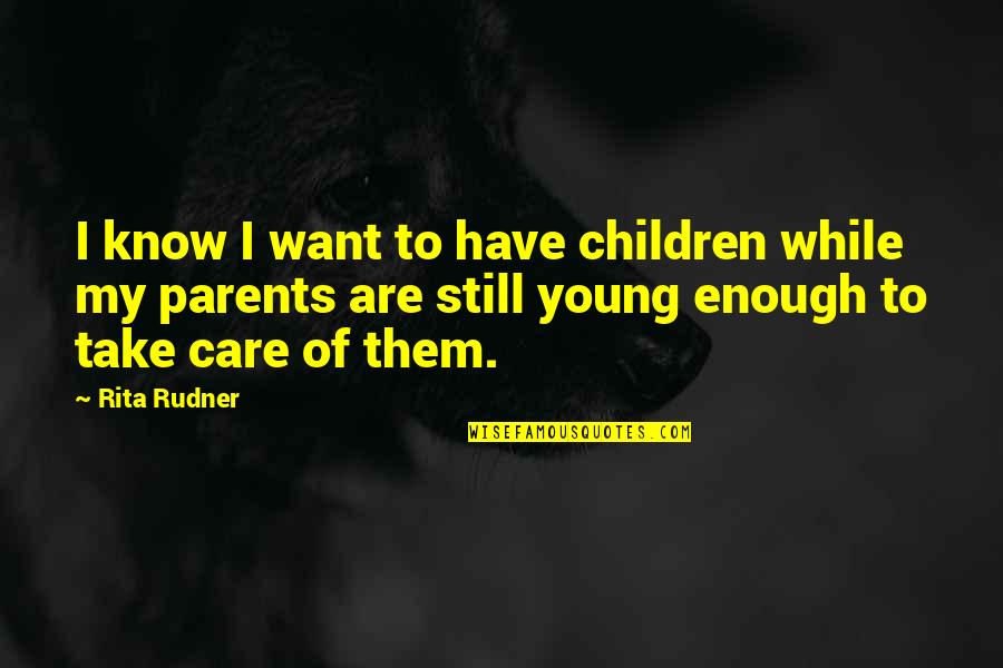 Care For Parents Quotes By Rita Rudner: I know I want to have children while
