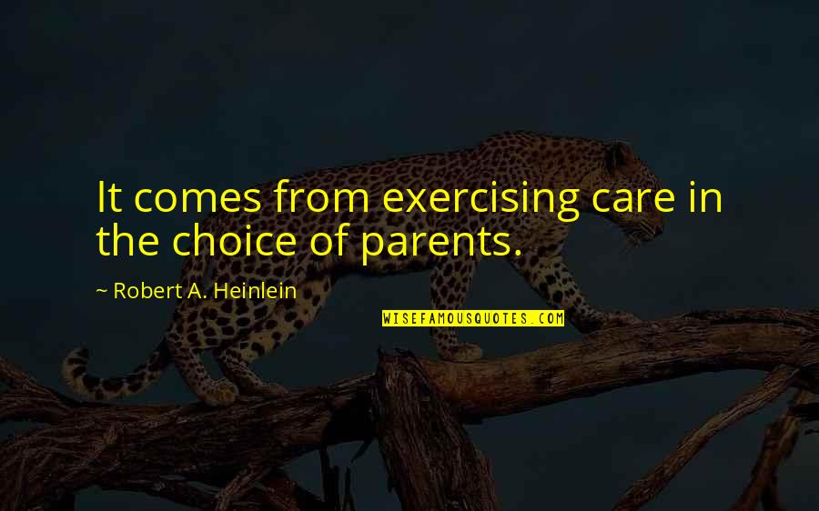 Care For Parents Quotes By Robert A. Heinlein: It comes from exercising care in the choice
