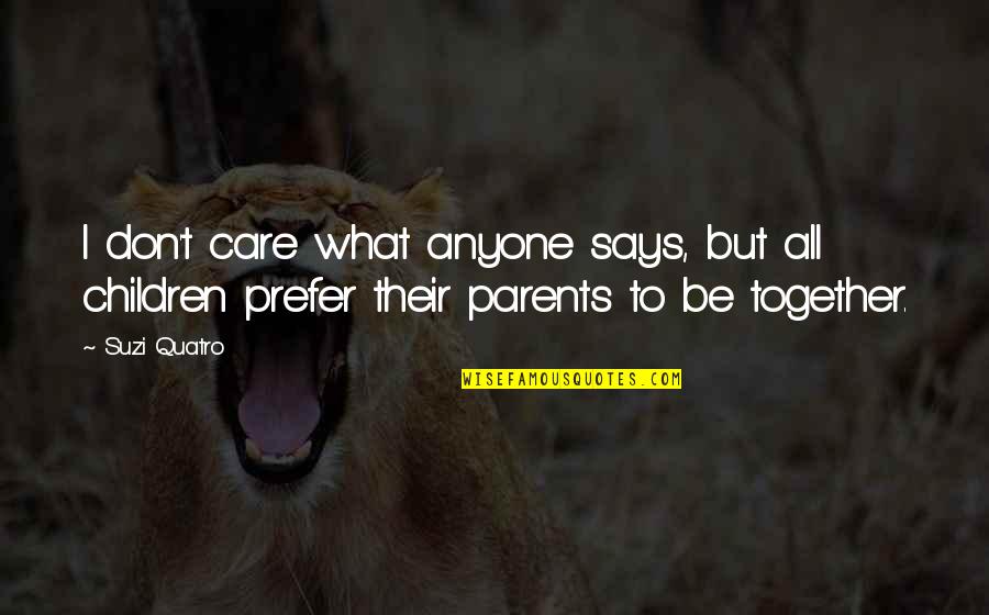 Care For Parents Quotes By Suzi Quatro: I don't care what anyone says, but all
