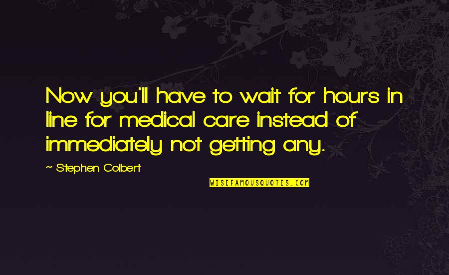 Care For Quotes By Stephen Colbert: Now you'll have to wait for hours in